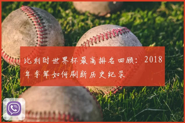 比利时世界杯最高排名回顾：2018年季军如何刷新历史纪录