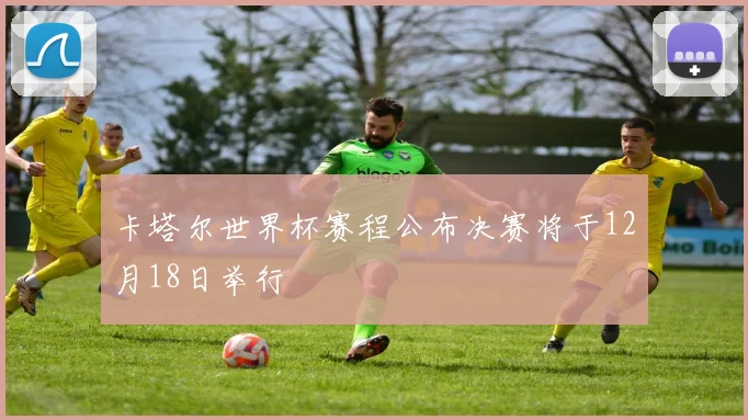 卡塔尔世界杯赛程公布决赛将于12月18日举行