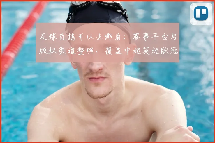 足球直播可以去哪看：赛事平台与版权渠道整理，覆盖中超英超欧冠观看入口与更新影响