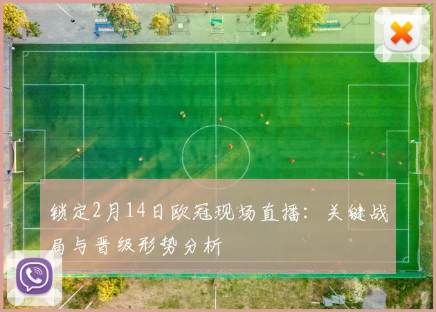 锁定2月14日欧冠现场直播：关键战局与晋级形势分析