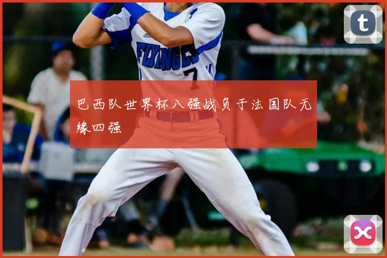 巴西队世界杯八强战负于法国队无缘四强