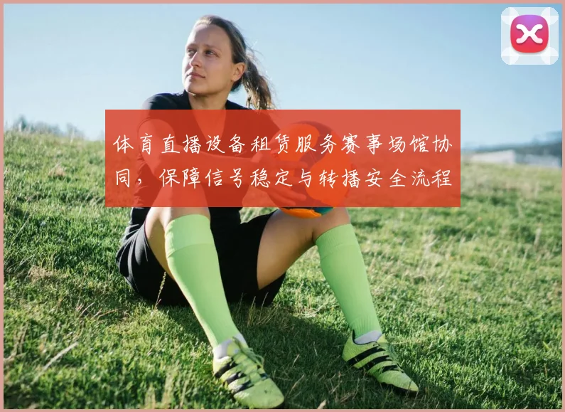 体育直播设备租赁服务赛事场馆协同，保障信号稳定与转播安全流程
