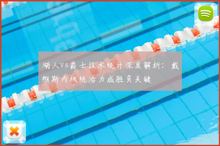 湖人vs爵士技术统计深度解析：戴维斯内线统治力成胜负关键