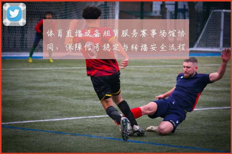 体育直播设备租赁服务赛事场馆协同，保障信号稳定与转播安全流程