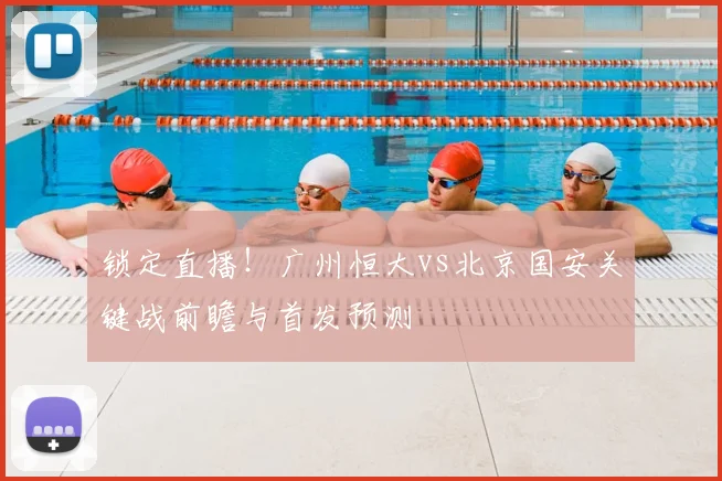 锁定直播！广州恒大vs北京国安关键战前瞻与首发预测