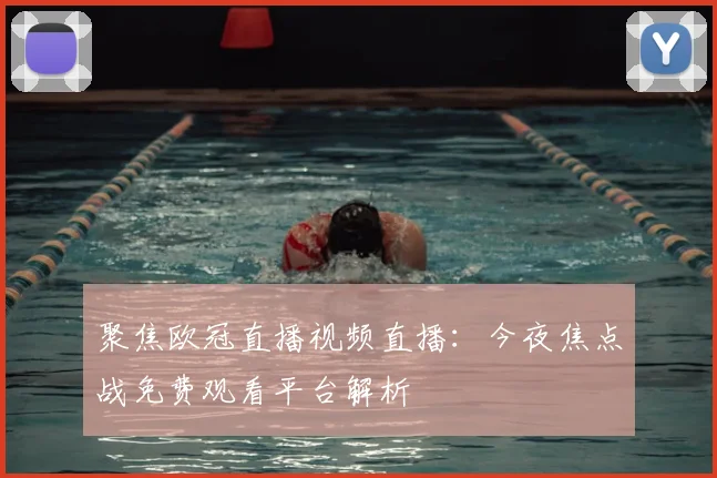 聚焦欧冠直播视频直播：今夜焦点战免费观看平台解析